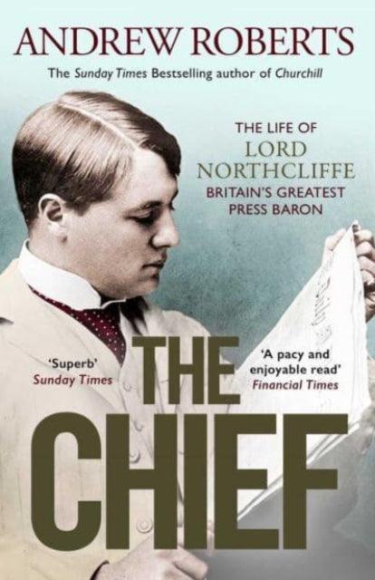 The Chief : The Life of Lord Northcliffe Britain's Greatest Press Baron - 9781398508712