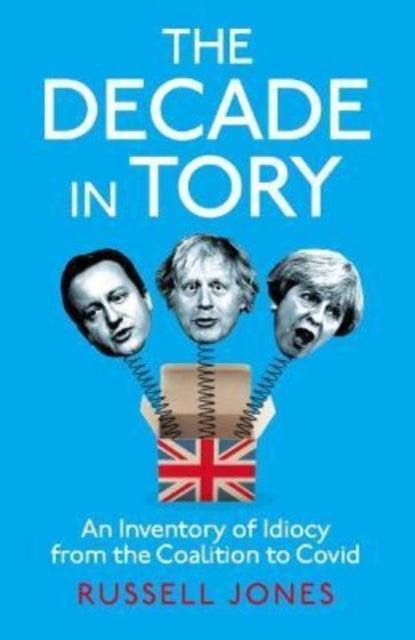 The Decade in Tory : The Sunday Times bestseller: An Inventory of Idiocy from the Coalition to Covid - The Cleeve Bookshop