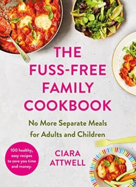 The Fuss-Free Family Cookbook: No more separate meals for adults and children! : 100 healthy, easy, quick recipes for all the family - The Cleeve Bookshop
