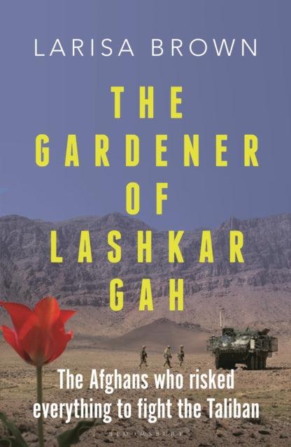 The Gardener of Lashkar Gah : The Afghans who Risked Everything to Fight the Taliban - 9781399411028