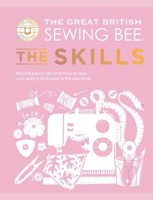 The Great British Sewing Bee: The Skills : Beyond Basics: Advanced Tips and Tricks to Take Your Sewing Technique to the Next Level - The Cleeve Bookshop