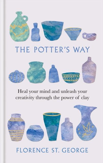 The Potter's Way : Heal your mind and unleash your creativity through the power of clay - 9781780725802