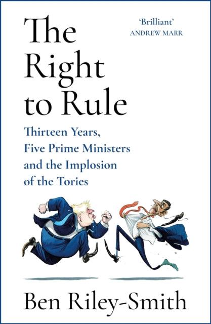 The Right to Rule : Thirteen Years, Five Prime Ministers and the Implosion of the Tories - 9781399810296