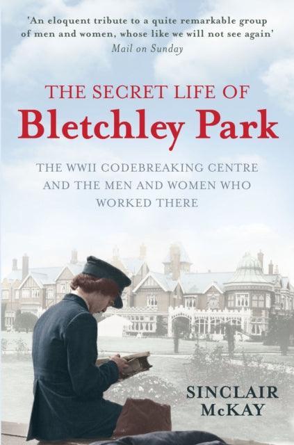 The Secret Life of Bletchley Park : The History of the Wartime Codebreaking Centre by the Men and Women Who Were There - The Cleeve Bookshop