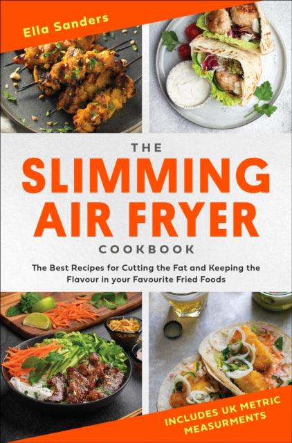 The Slimming Air Fryer Cookbook : The Best Recipes for Cutting the Fat and Keeping the Flavour in your Favourite Fried Foods - 9781472148575