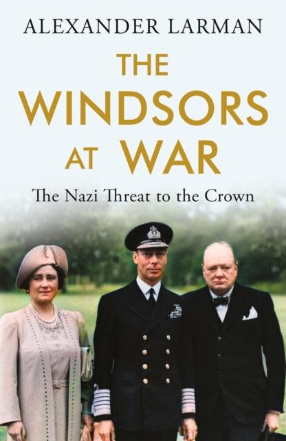 The Windsors at War : The Nazi Threat to the Crown - 9781474623971