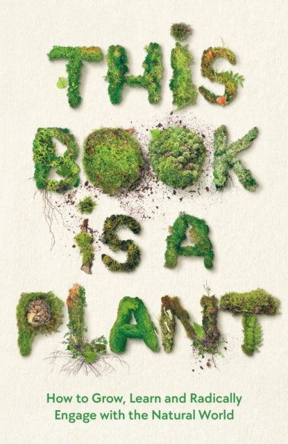 This Book is a Plant : How to Grow, Learn and Radically Engage with the Natural World - The Cleeve Bookshop
