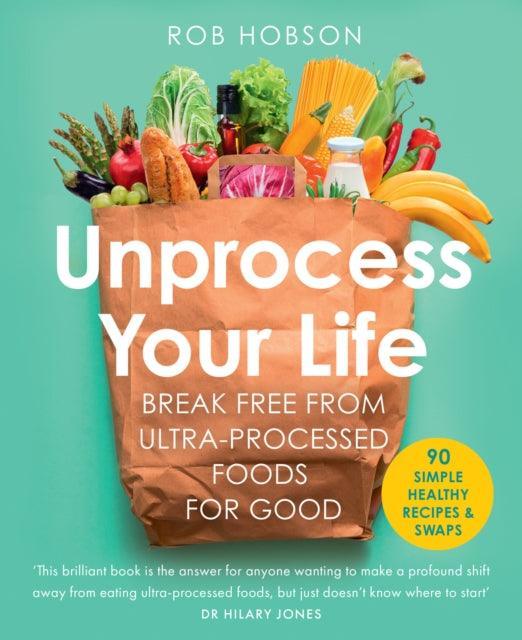 Unprocess Your Life : Break Free from Ultra-Processed Foods for Good - The Cleeve Bookshop