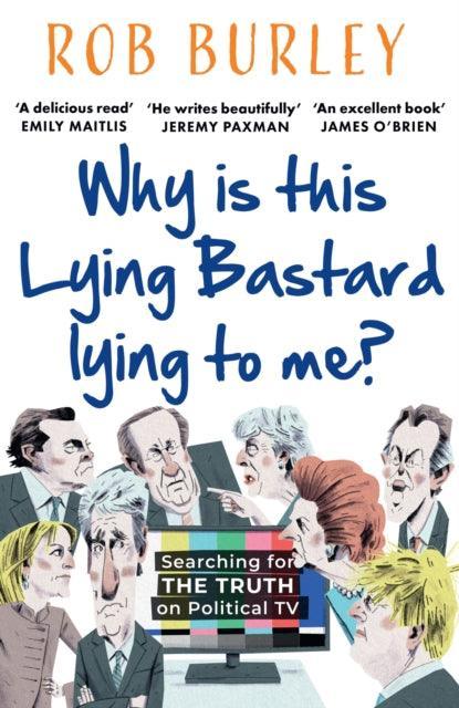 Why Is This Lying Bastard Lying to Me? : Searching for the Truth on Political Tv - The Cleeve Bookshop